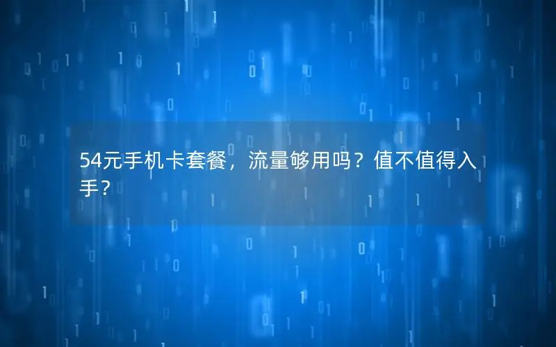 54元手机卡套餐，流量够用吗？值不值得入手？