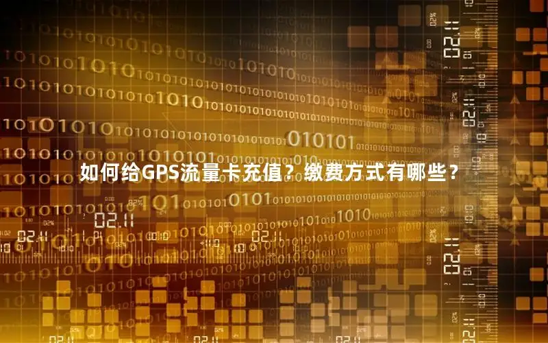 如何给GPS流量卡充值？缴费方式有哪些？