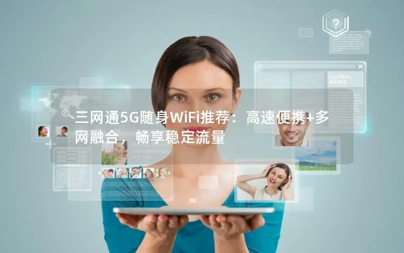 三网通5G随身WiFi推荐：高速便携+多网融合，畅享稳定流量