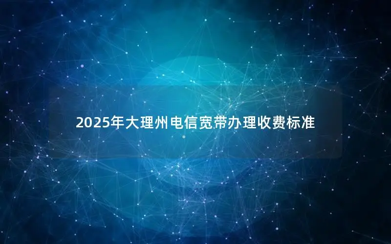 2025年大理州电信宽带办理收费标准