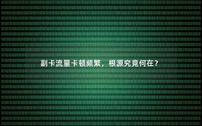 副卡流量卡顿频繁，根源究竟何在？