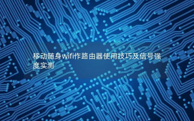 移动随身wifi作路由器使用技巧及信号强度实测