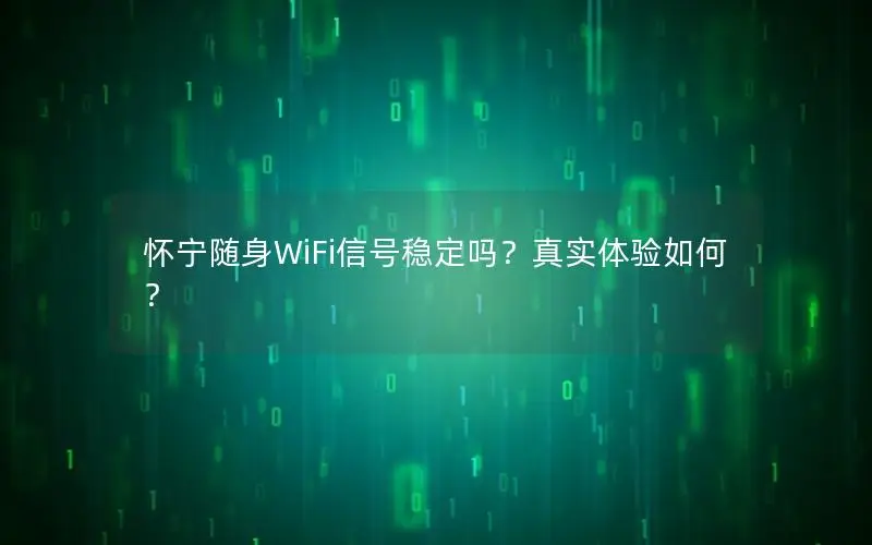 怀宁随身WiFi信号稳定吗？真实体验如何？