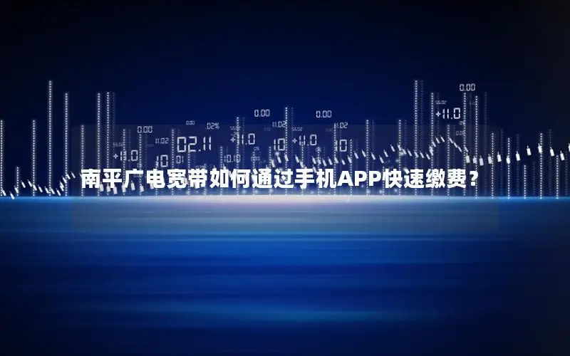 南平广电宽带如何通过手机APP快速缴费？