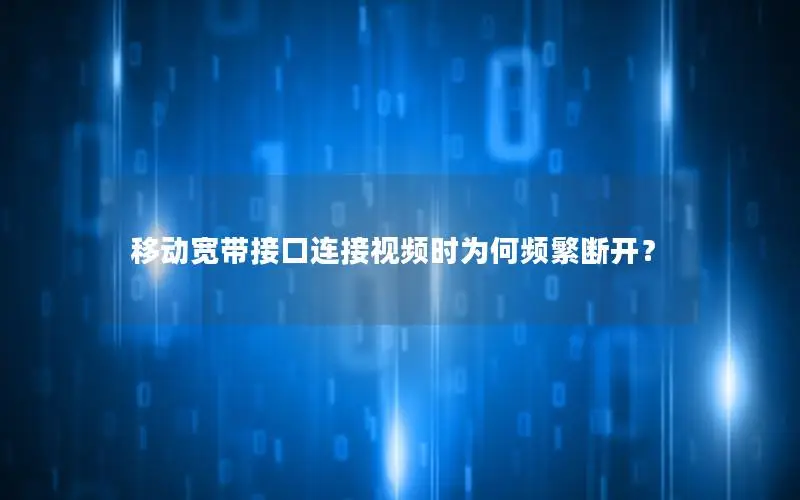 移动宽带接口连接视频时为何频繁断开？