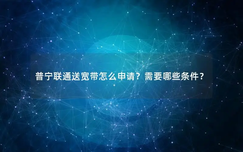 普宁联通送宽带怎么申请？需要哪些条件？