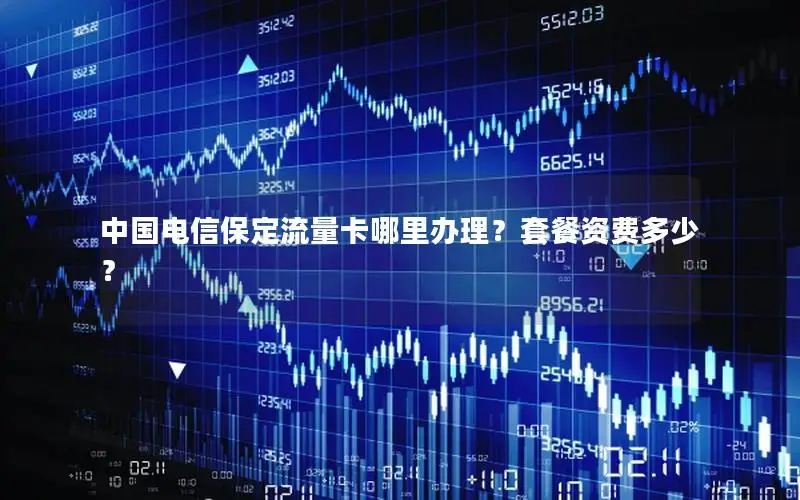 中国电信保定流量卡哪里办理？套餐资费多少？