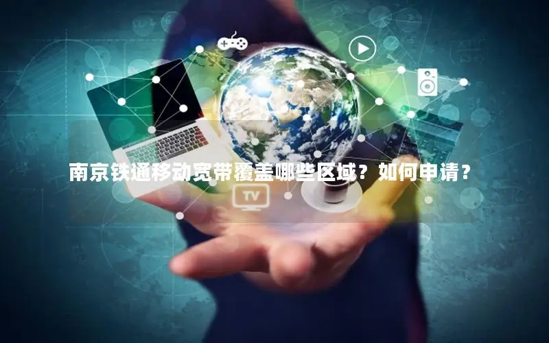 南京铁通移动宽带覆盖哪些区域？如何申请？