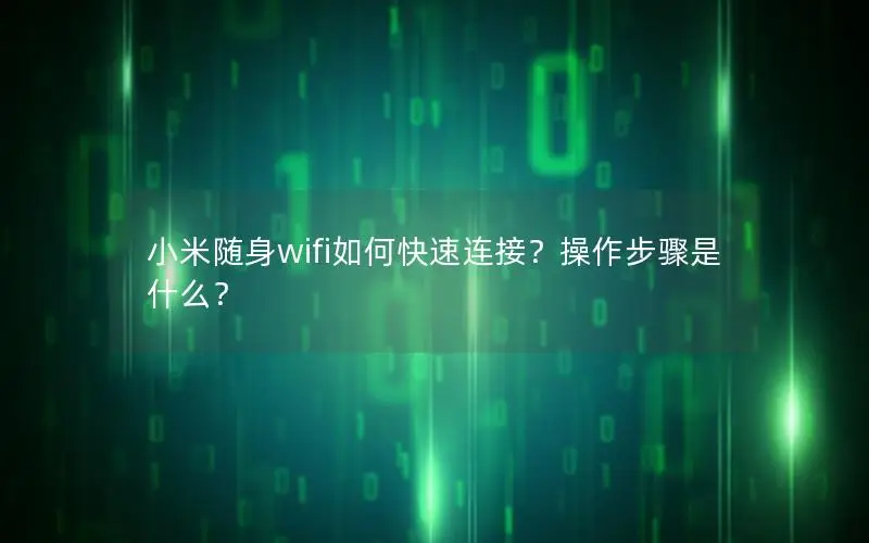 小米随身wifi如何快速连接？操作步骤是什么？