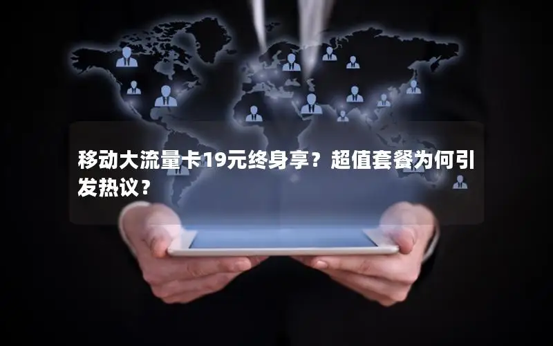 移动大流量卡19元终身享？超值套餐为何引发热议？