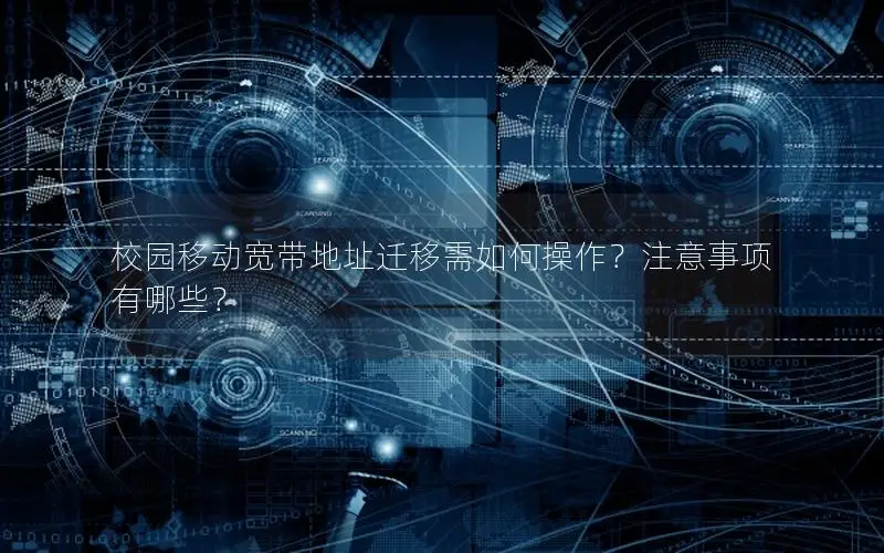 校园移动宽带地址迁移需如何操作？注意事项有哪些？