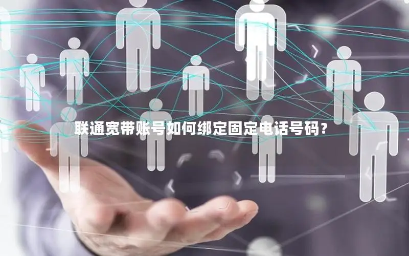 联通宽带账号如何绑定固定电话号码？