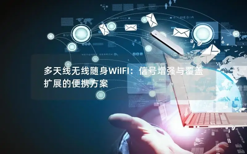 多天线无线随身WiIFI：信号增强与覆盖扩展的便携方案