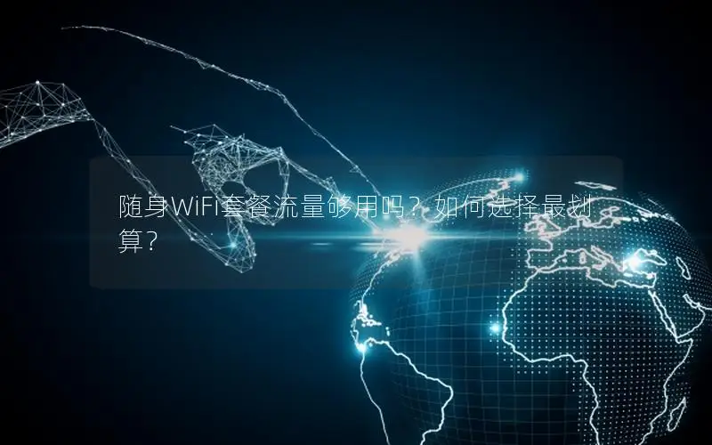随身WiFi套餐流量够用吗？如何选择最划算？
