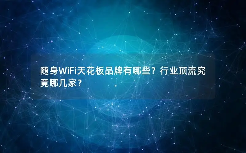 随身WiFi天花板品牌有哪些？行业顶流究竟哪几家？