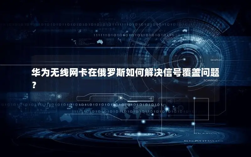 华为无线网卡在俄罗斯如何解决信号覆盖问题？