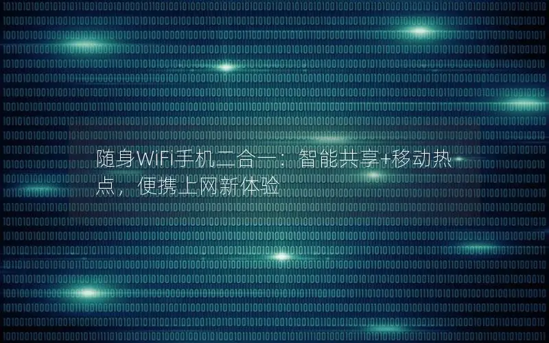 随身WiFi手机二合一：智能共享+移动热点，便携上网新体验