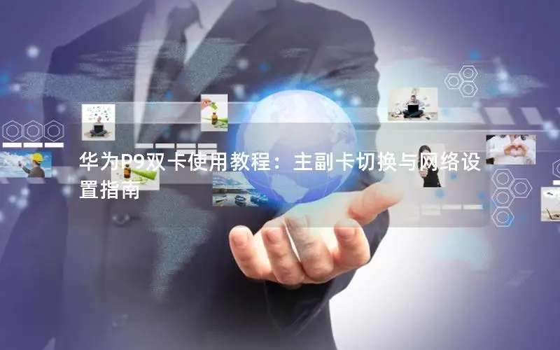 华为P9双卡使用教程：主副卡切换与网络设置指南