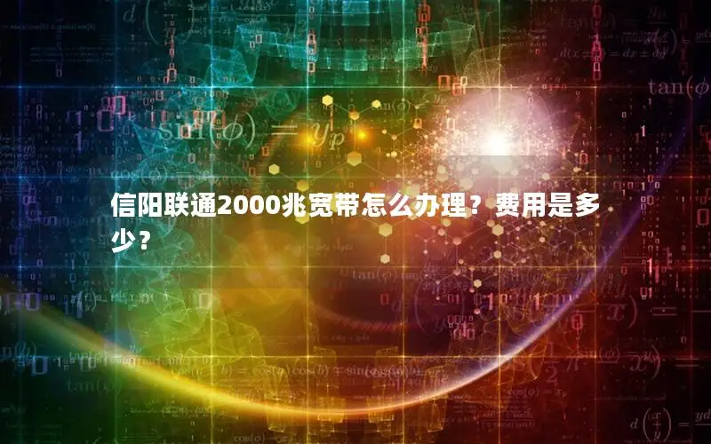 信阳联通2000兆宽带怎么办理？费用是多少？