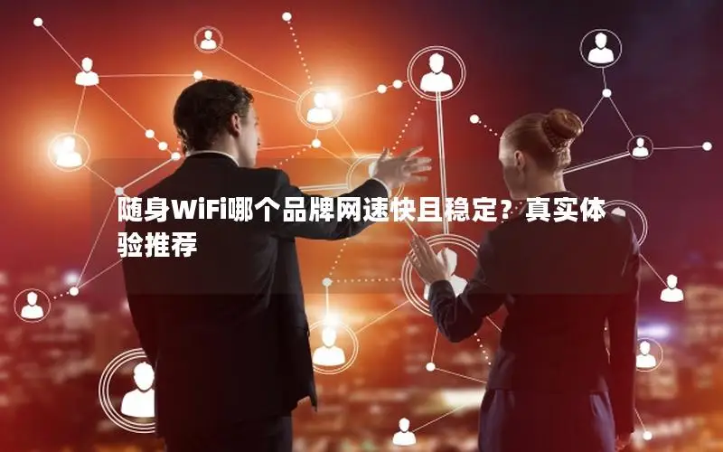 随身WiFi哪个品牌网速快且稳定？真实体验推荐