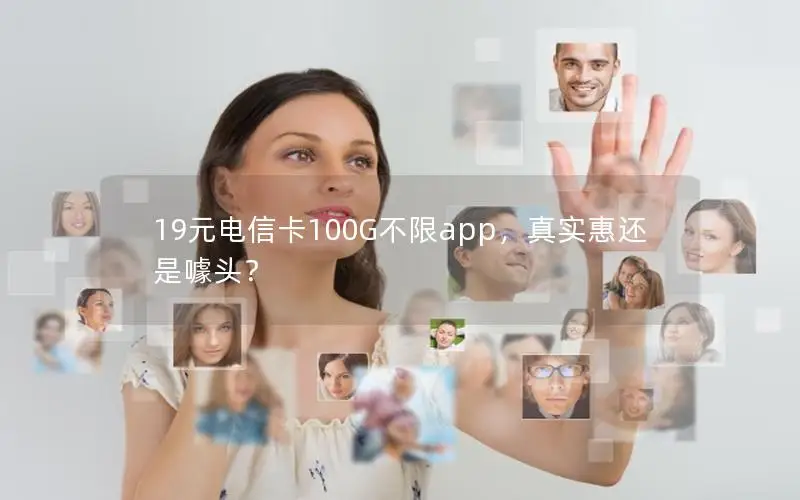 19元电信卡100G不限app，真实惠还是噱头？