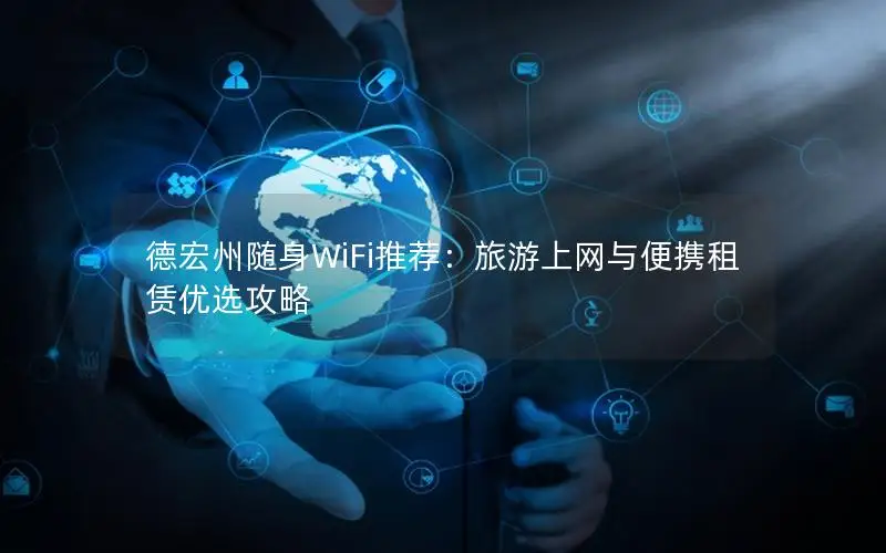 德宏州随身WiFi推荐：旅游上网与便携租赁优选攻略