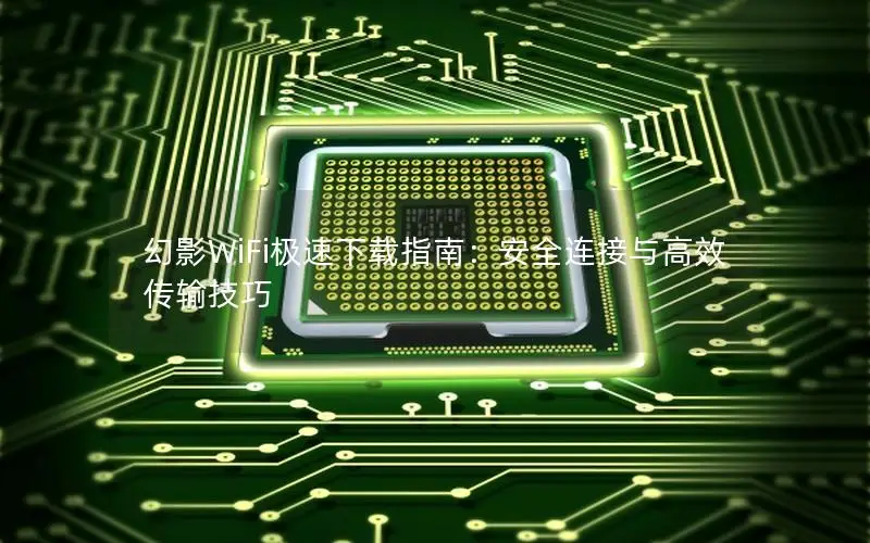 幻影WiFi极速下载指南：安全连接与高效传输技巧