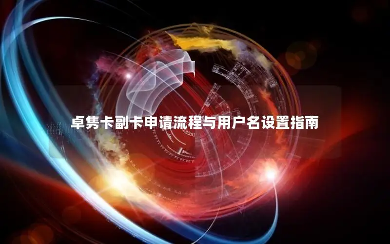 卓隽卡副卡申请流程与用户名设置指南