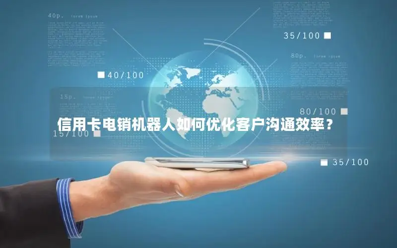 信用卡电销机器人如何优化客户沟通效率？