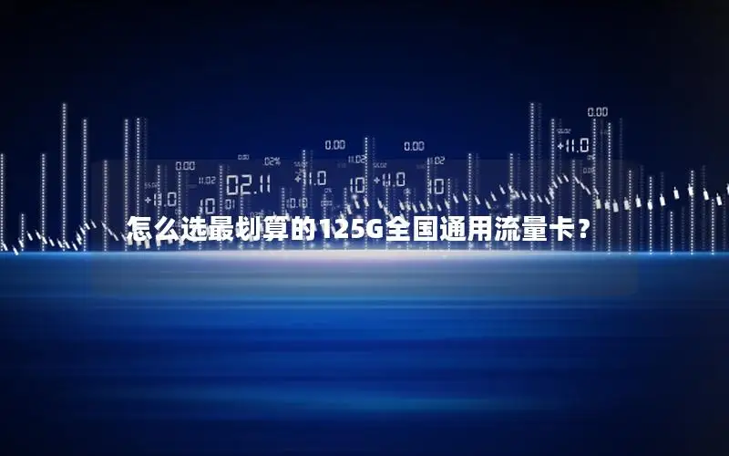 怎么选最划算的125G全国通用流量卡？