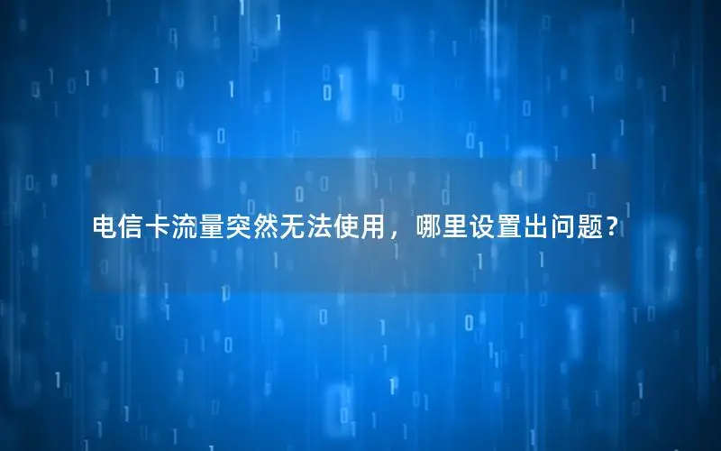 电信卡流量突然无法使用，哪里设置出问题？