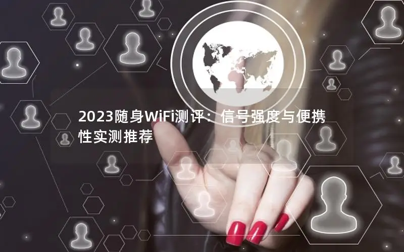 2023随身WiFi测评：信号强度与便携性实测推荐