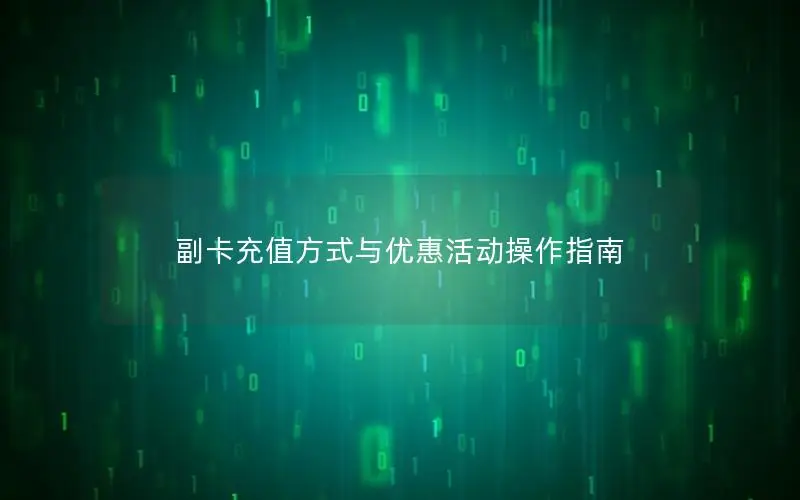 副卡充值方式与优惠活动操作指南