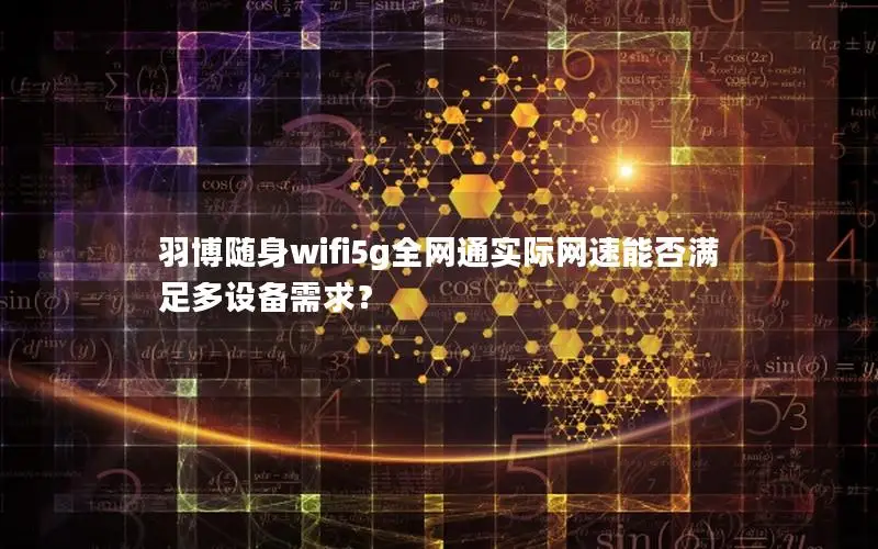 羽博随身wifi5g全网通实际网速能否满足多设备需求？