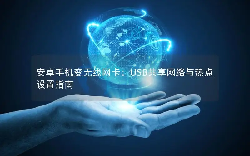 安卓手机变无线网卡：USB共享网络与热点设置指南