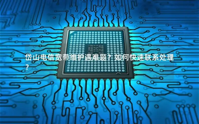 岱山电信宽带维护遇难题？如何快速联系处理？