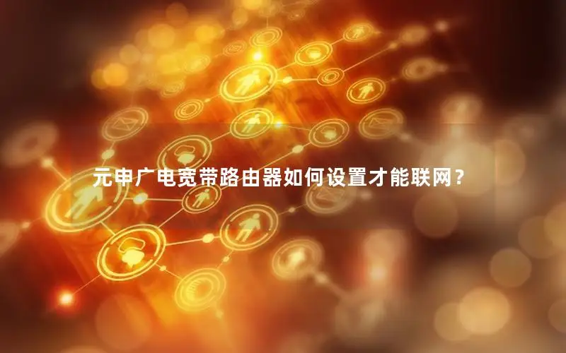 元申广电宽带路由器如何设置才能联网？