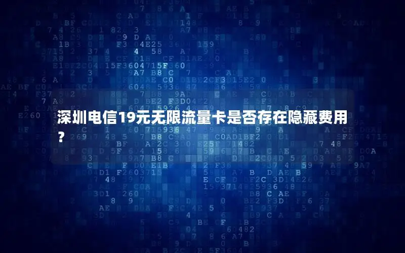 深圳电信19元无限流量卡是否存在隐藏费用？