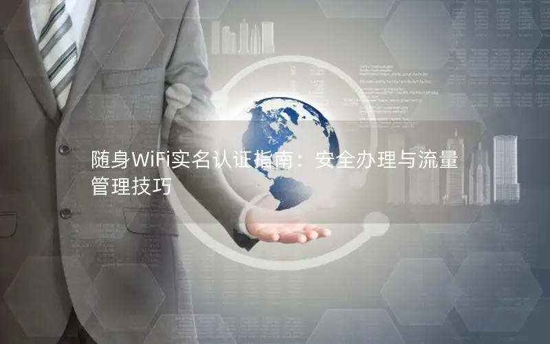 随身WiFi实名认证指南：安全办理与流量管理技巧