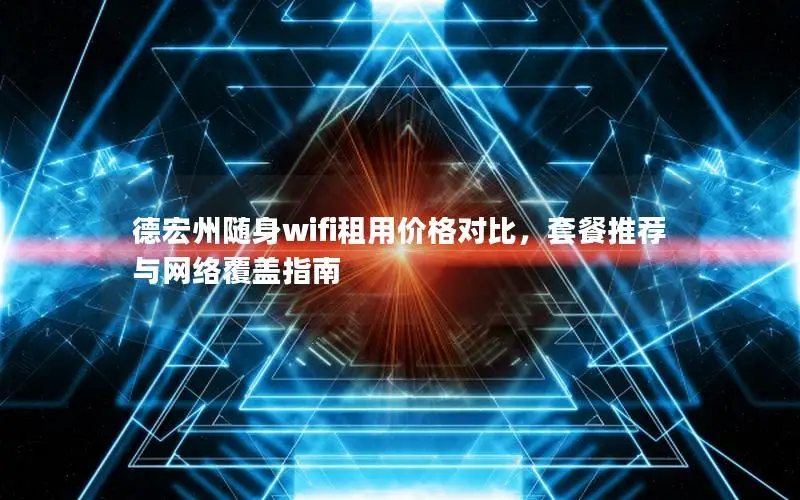 德宏州随身wifi租用价格对比，套餐推荐与网络覆盖指南