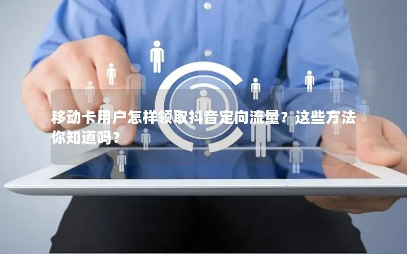 移动卡用户怎样领取抖音定向流量？这些方法你知道吗？