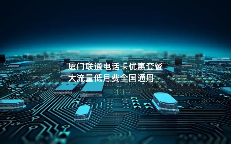 厦门联通电话卡优惠套餐 大流量低月费全国通用