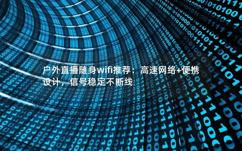 户外直播随身wifi推荐：高速网络+便携设计，信号稳定不断线