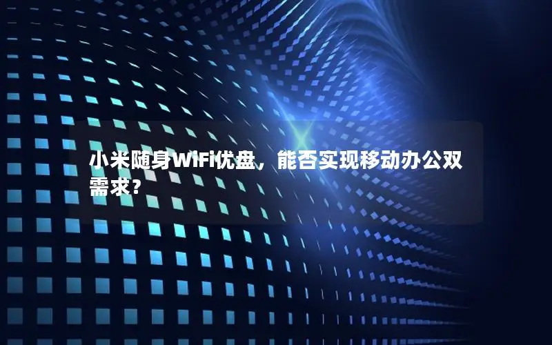 小米随身WiFi优盘，能否实现移动办公双需求？
