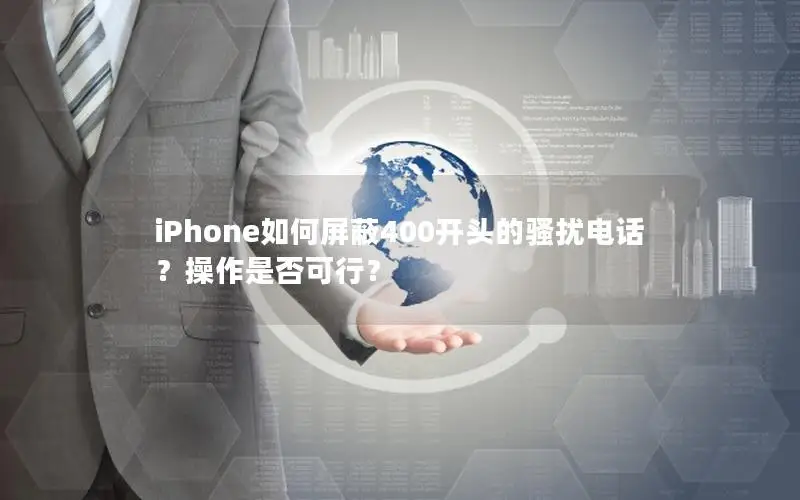 iPhone如何屏蔽400开头的骚扰电话？操作是否可行？