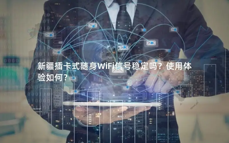 新疆插卡式随身WiFi信号稳定吗？使用体验如何？