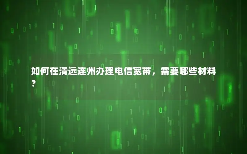 如何在清远连州办理电信宽带，需要哪些材料？