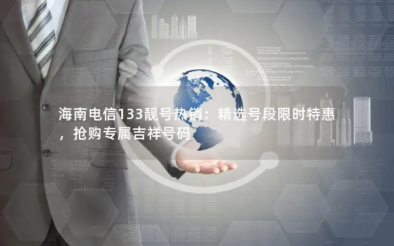 海南电信133靓号热销：精选号段限时特惠，抢购专属吉祥号码