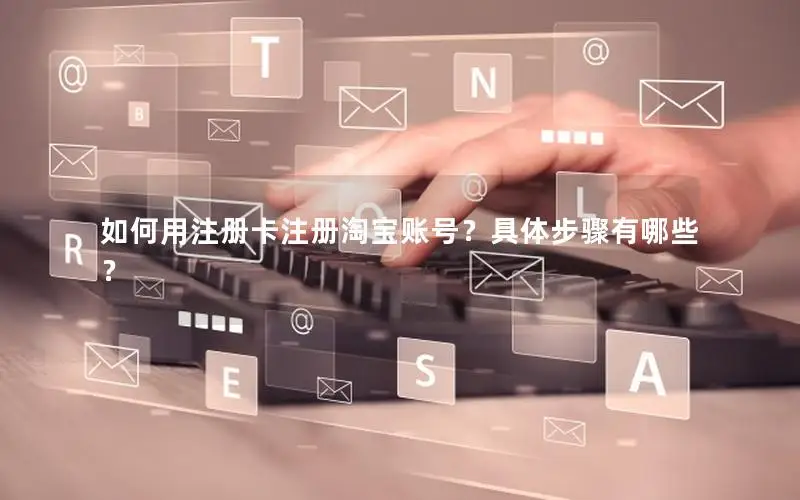 如何用注册卡注册淘宝账号？具体步骤有哪些？