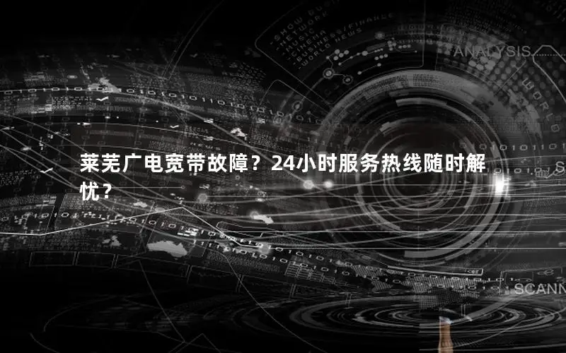 莱芜广电宽带故障？24小时服务热线随时解忧？